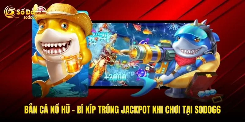 Bắn Cá Nổ Hũ - Bí Kíp Trúng Jackpot Khi Chơi Tại SODO66