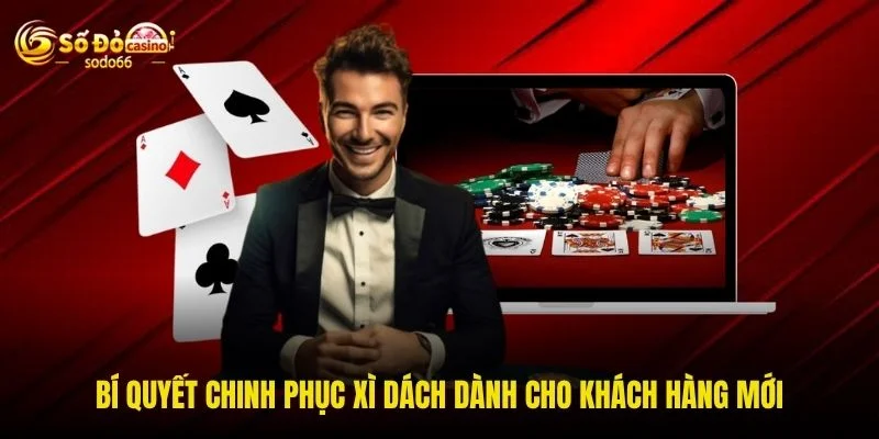 Bí quyết chinh phục xì dách dành cho khách hàng mới