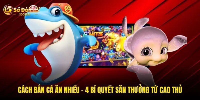 Cách Bắn Cá Ăn Nhiều - 4 Bí Quyết Săn Thưởng Từ Cao Thủ