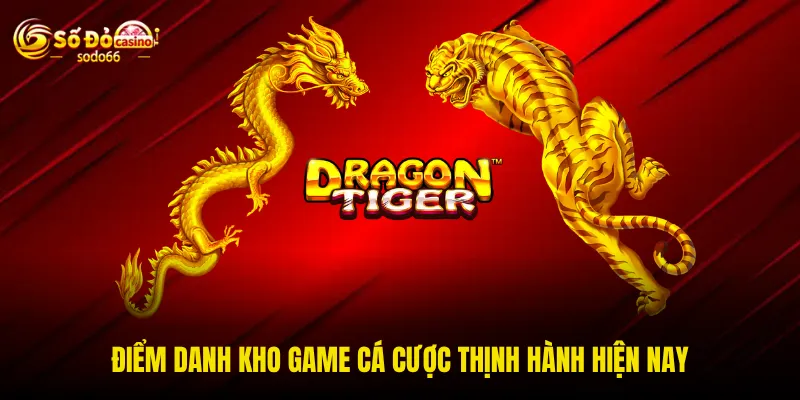 Điểm danh kho game cá cược thịnh hành hiện nay Điểm danh kho game cá cược thịnh hành hiện nay