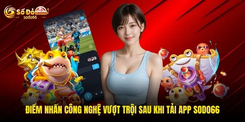 Điểm nhấn công nghệ vượt trội sau khi tải app SODO66 Điểm nhấn công nghệ vượt trội sau khi tải app SODO66