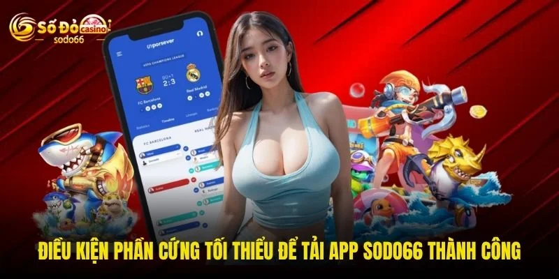 Điều kiện phần cứng tối thiểu để tải app SODO66 thành công Điều kiện phần cứng tối thiểu để tải app SODO66 thành công