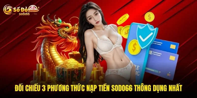 Đối chiếu 3 phương thức nạp tiền SODO66 thông dụng nhất Đối chiếu 3 phương thức nạp tiền SODO66 thông dụng nhất