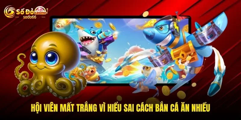 Hội viên mất trắng vì hiểu sai cách bắn cá ăn nhiều Hội viên mất trắng vì hiểu sai cách bắn cá ăn nhiều