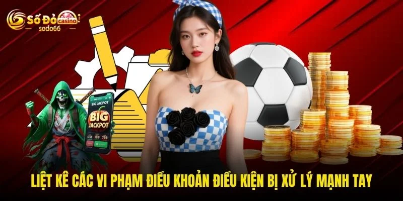 Liệt kê các vi phạm điều khoản điều kiện bị xử lý mạnh tay