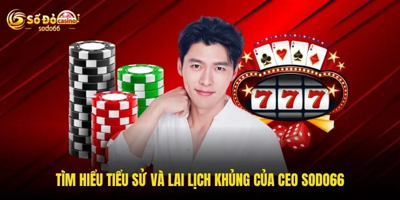 Tìm hiểu tiểu sử và lai lịch khủng của CEO SODO66