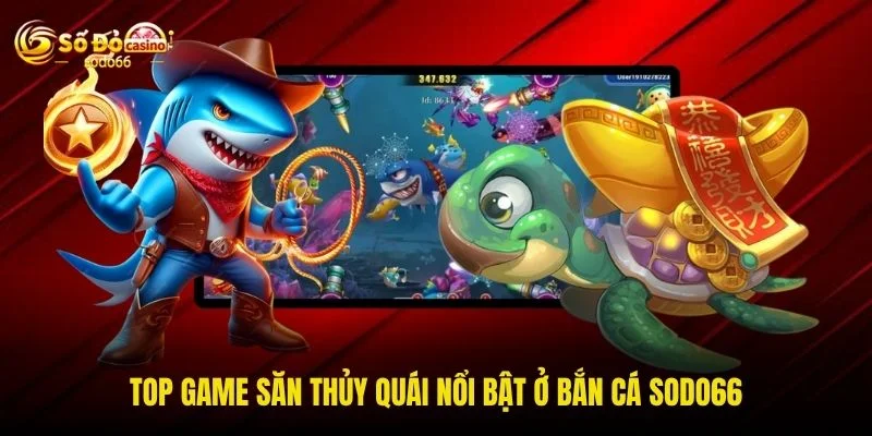 Top game săn thủy quái nổi bật ở bắn cá SODO66 Top game săn thủy quái nổi bật ở bắn cá SODO66