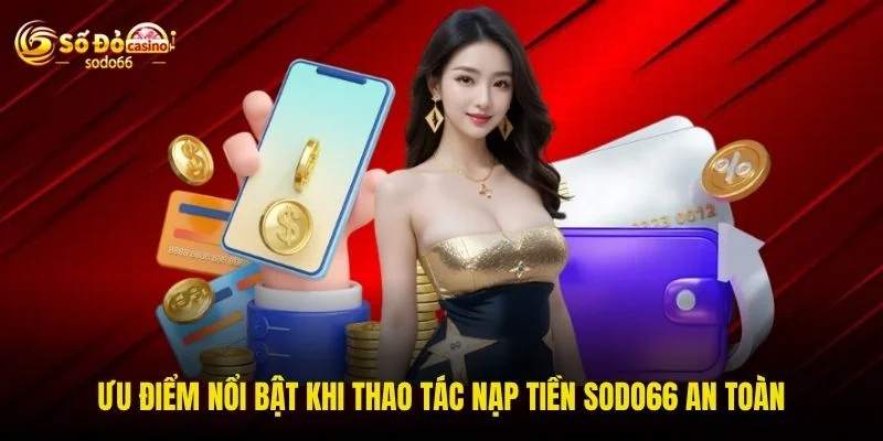 Ưu điểm nổi bật khi thao tác nạp tiền SODO66 an toàn Ưu điểm nổi bật khi thao tác nạp tiền SODO66 an toàn